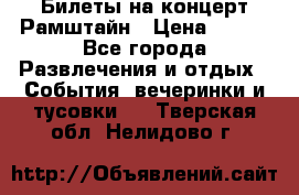 Билеты на концерт Рамштайн › Цена ­ 210 - Все города Развлечения и отдых » События, вечеринки и тусовки   . Тверская обл.,Нелидово г.